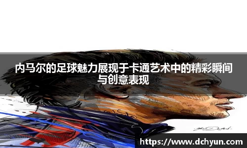 内马尔的足球魅力展现于卡通艺术中的精彩瞬间与创意表现
