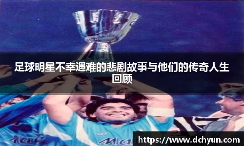 足球明星不幸遇难的悲剧故事与他们的传奇人生回顾